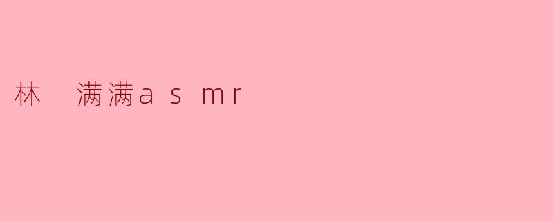 林 满满asmr